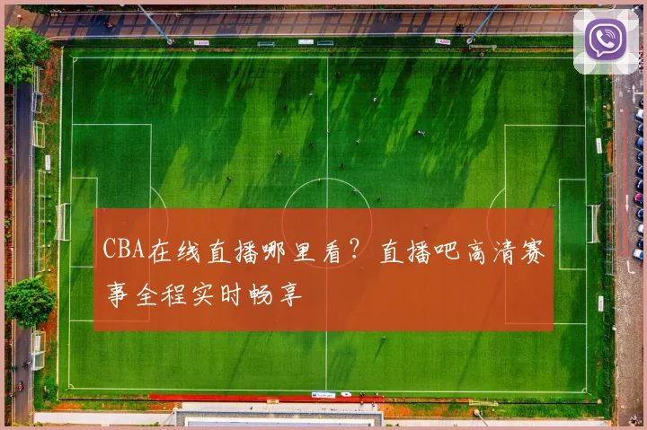 CBA在线直播哪里看？直播吧高清赛事全程实时畅享